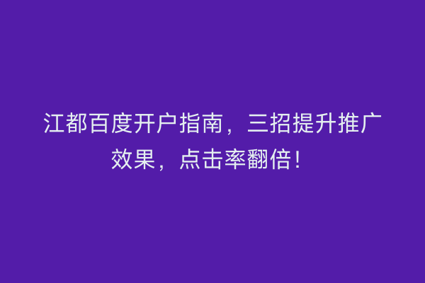 江都百度开户指南，三招提升推广效果，点击率翻倍！