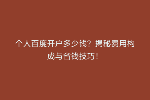 个人百度开户多少钱？揭秘费用构成与省钱技巧！