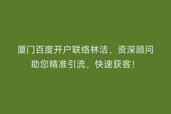 厦门百度开户联络林洁，资深顾问助您精准引流，快速获客！