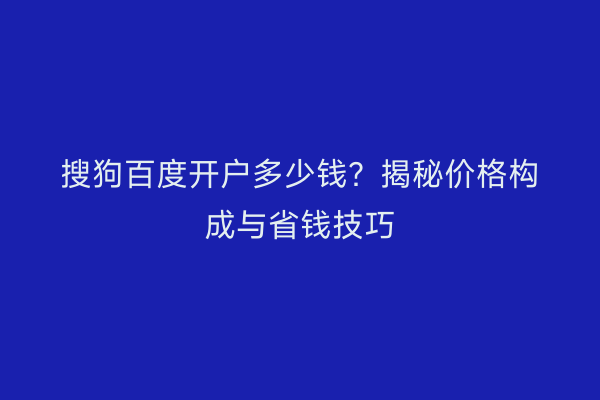搜狗百度开户多少钱?揭秘价格构成与省钱技巧