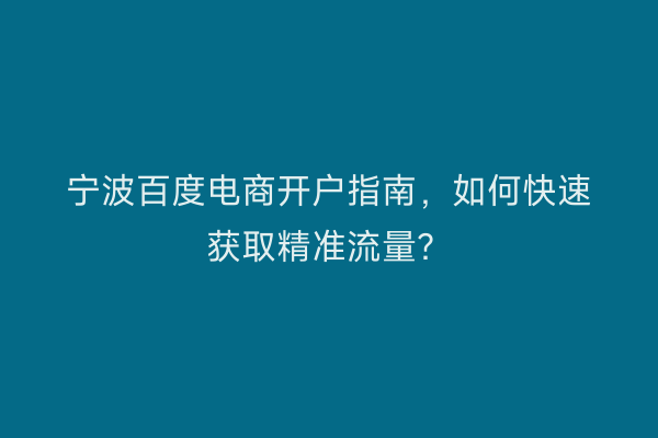 宁波百度电商开户指南，如何快速获取精准流量？