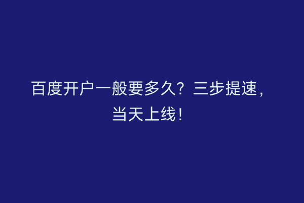 百度开户一般要多久？三步提速，当天上线！