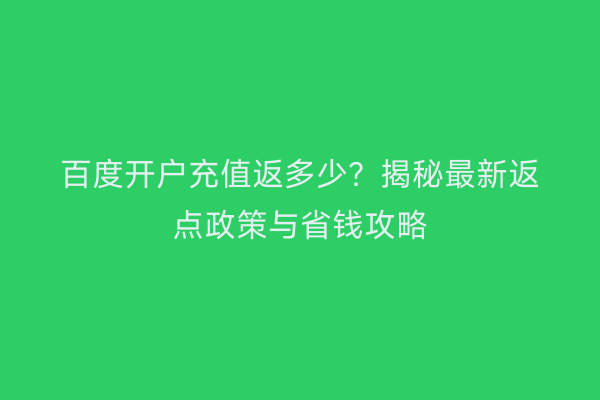 百度开户充值返多少？揭秘最新返点政策与省钱攻略
