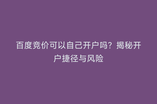 百度竞价可以自己开户吗？揭秘开户捷径与风险