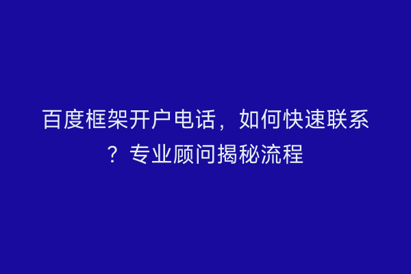 百度框架开户电话，如何快速联系？专业顾问揭秘流程