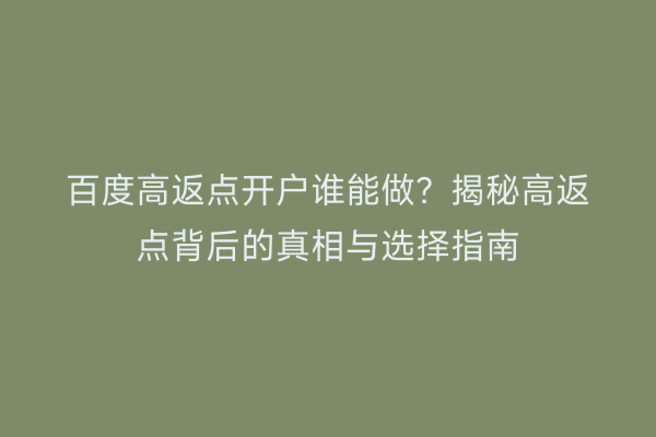 百度高返点开户谁能做？揭秘高返点背后的真相与选择指南