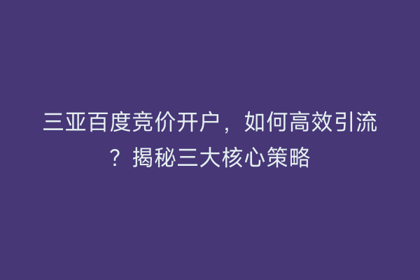 三亚百度竞价开户，如何高效引流？揭秘三大核心策略