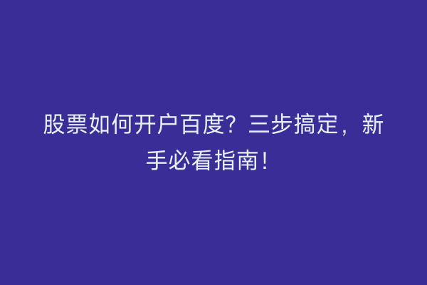 股票如何开户百度？三步搞定，新手必看指南！