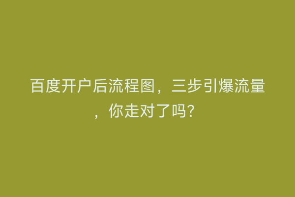 百度开户后流程图，三步引爆流量，你走对了吗？