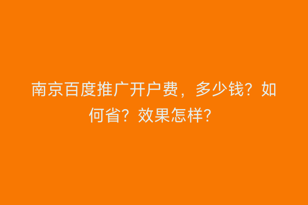 南京百度推广开户费，多少钱？如何省？效果怎样？