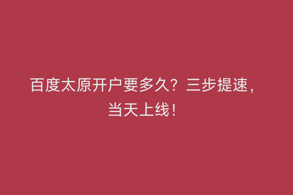 百度太原开户要多久？三步提速，当天上线！