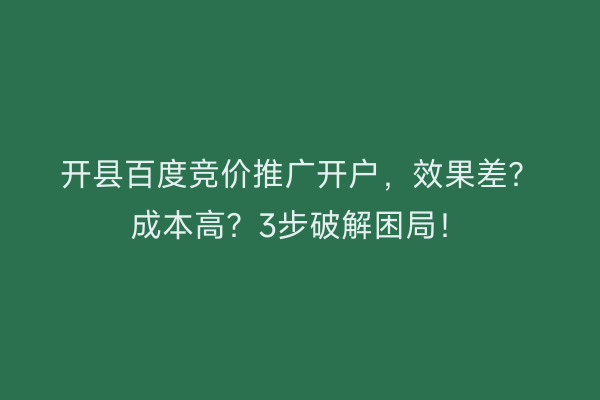 开县百度竞价推广开户，效果差？成本高？3步破解困局！