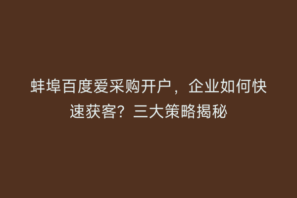 蚌埠百度爱采购开户，企业如何快速获客？三大策略揭秘