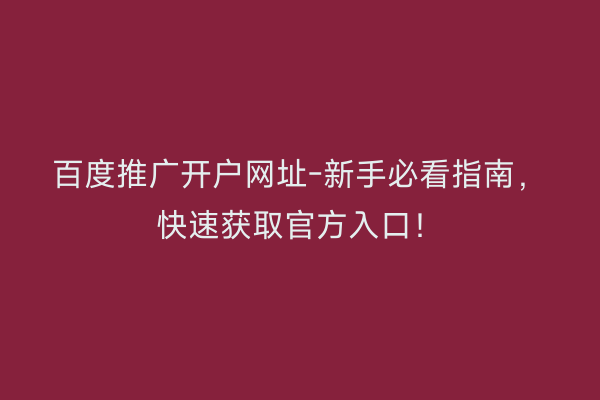 百度推广开户网址-新手必看指南，快速获取官方入口！