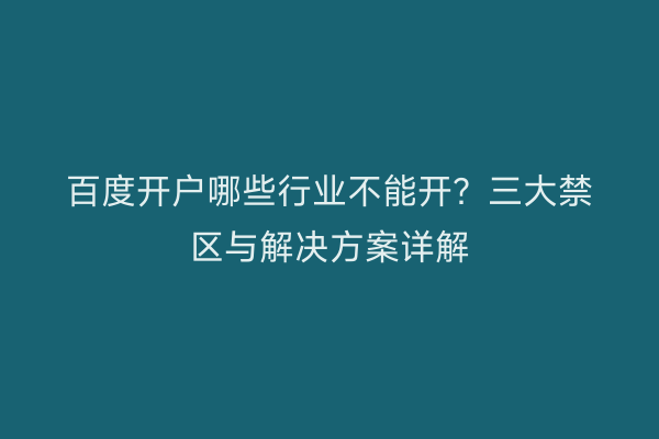 百度开户哪些行业不能开？三大禁区与解决方案详解