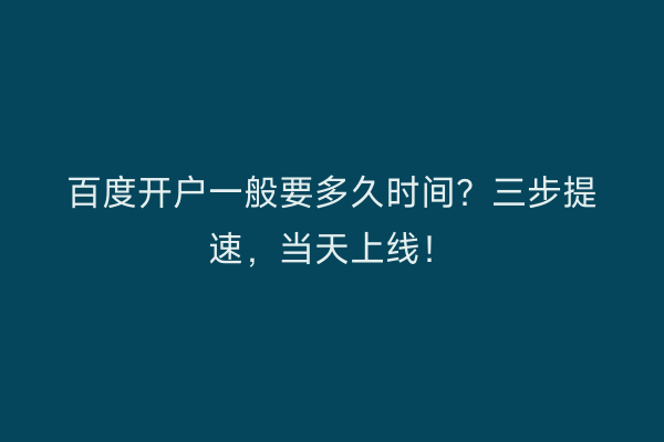 百度开户一般要多久时间？三步提速，当天上线！