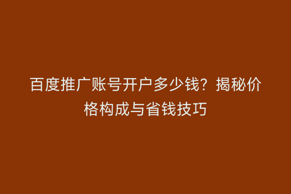 百度推广账号开户多少钱？揭秘价格构成与省钱技巧