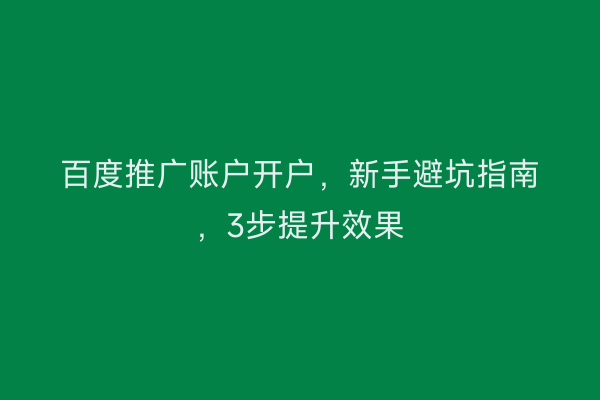 百度推广账户开户，新手避坑指南，3步提升效果