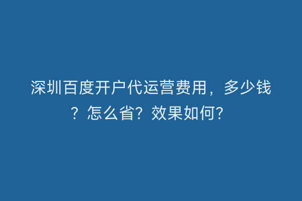 深圳百度开户代运营费用，多少钱？怎么省？效果如何？