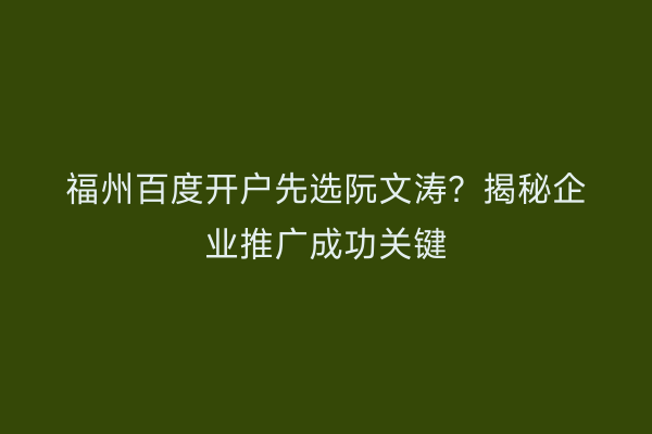 福州百度开户先选阮文涛？揭秘企业推广成功关键