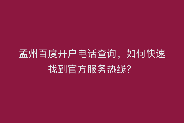 孟州百度开户电话查询，如何快速找到官方服务热线？