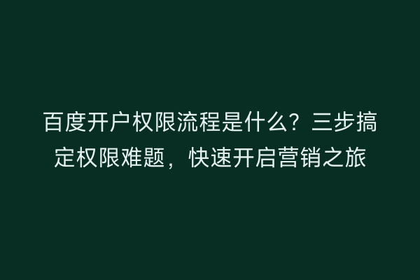 百度开户权限流程是什么？三步搞定权限难题，快速开启营销之旅