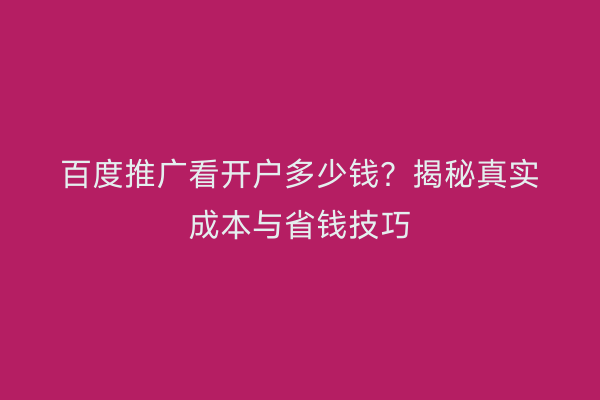 百度推广看开户多少钱？揭秘真实成本与省钱技巧