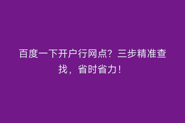 百度一下开户行网点？三步精准查找，省时省力！