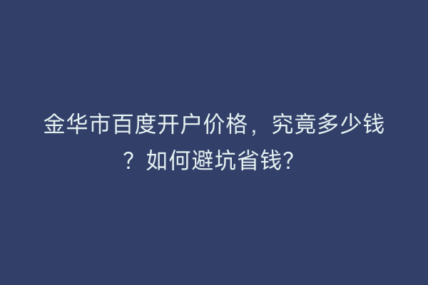 金华市百度开户价格，究竟多少钱？如何避坑省钱？