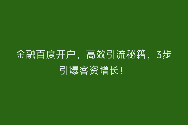 金融百度开户,高效引流秘籍,3步引爆客资增长!