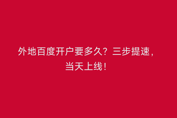 外地百度开户要多久？三步提速，当天上线！