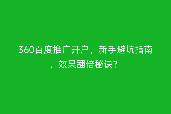 360百度推广开户，新手避坑指南，效果翻倍秘诀？