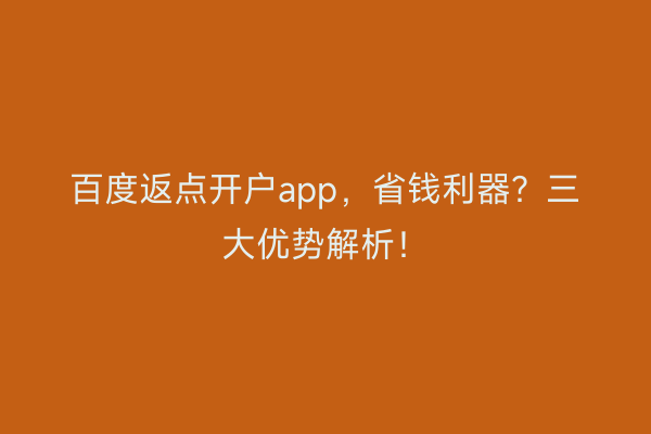 百度返点开户app，省钱利器？三大优势解析！