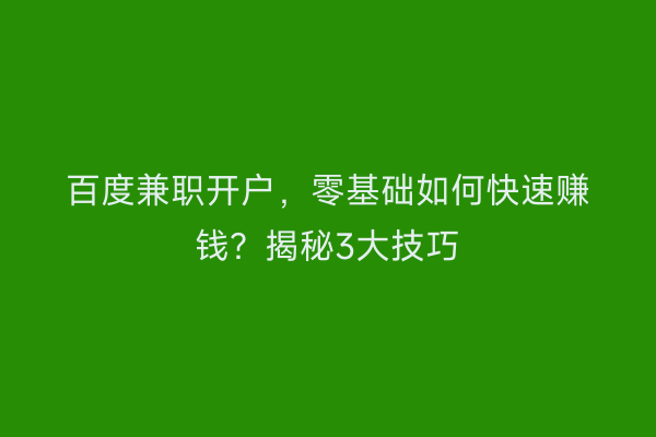 百度兼职开户，零基础如何快速赚钱？揭秘3大技巧