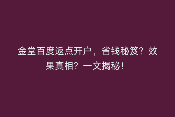 金堂百度返点开户，省钱秘笈？效果真相？一文揭秘！
