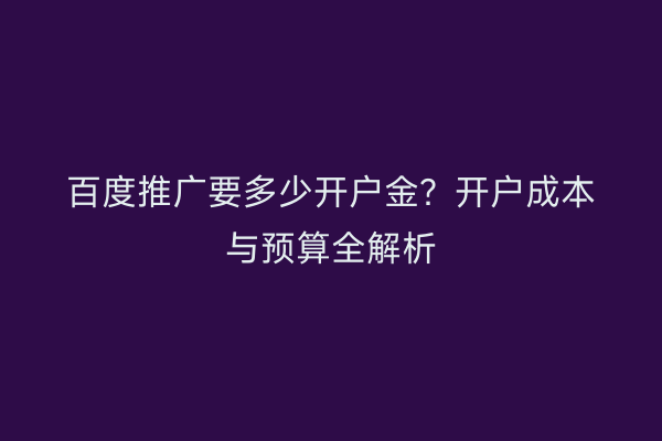 百度推广要多少开户金？开户成本与预算全解析