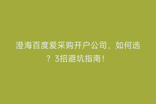 澄海百度爱采购开户公司，如何选？3招避坑指南！
