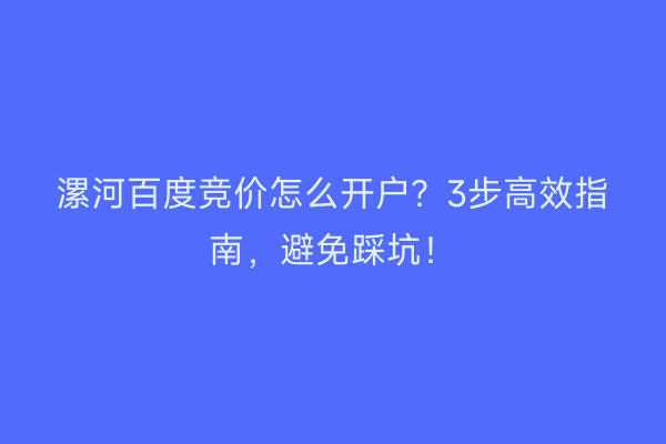 漯河百度竞价怎么开户?3步高效指南,避免踩坑!