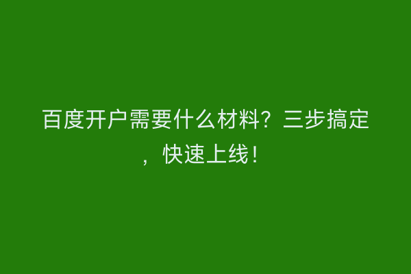 百度开户需要什么材料？三步搞定，快速上线！