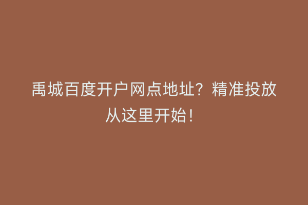 禹城百度开户网点地址？精准投放从这里开始！