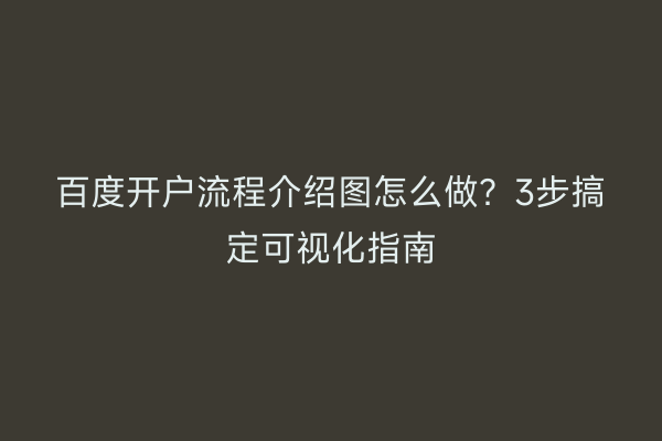 百度开户流程介绍图怎么做？3步搞定可视化指南