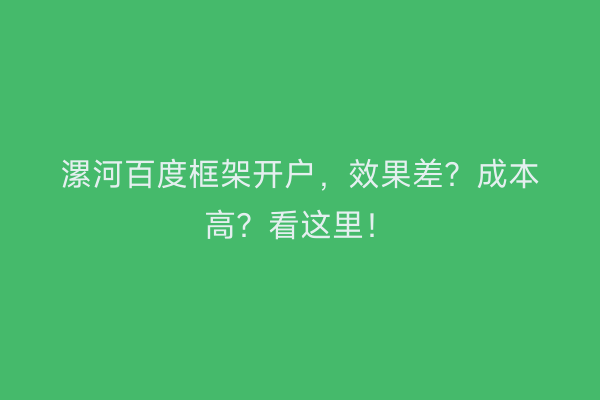 漯河百度框架开户，效果差？成本高？看这里！