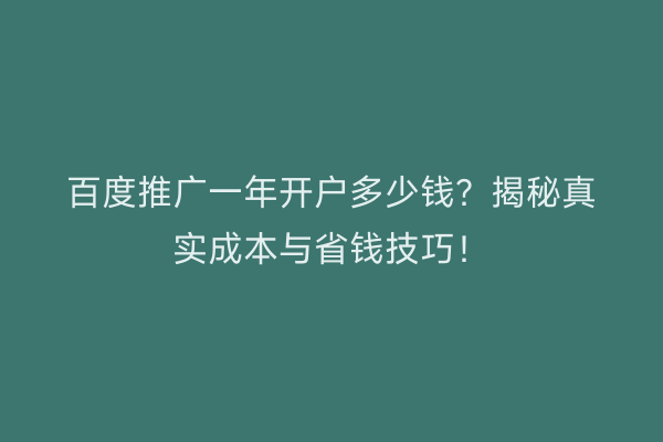 百度推广一年开户多少钱？揭秘真实成本与省钱技巧！