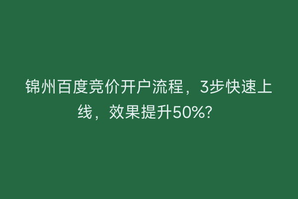 锦州百度竞价开户流程，3步快速上线，效果提升50%？