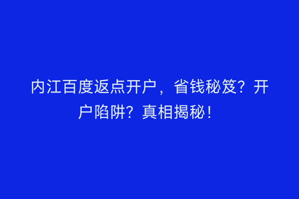 内江百度返点开户，省钱秘笈？开户陷阱？真相揭秘！