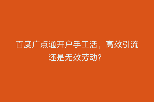 百度广点通开户手工活，高效引流还是无效劳动？