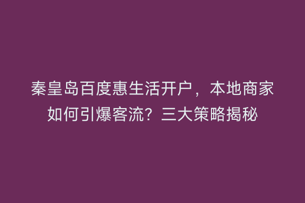 秦皇岛百度惠生活开户，本地商家如何引爆客流？三大策略揭秘