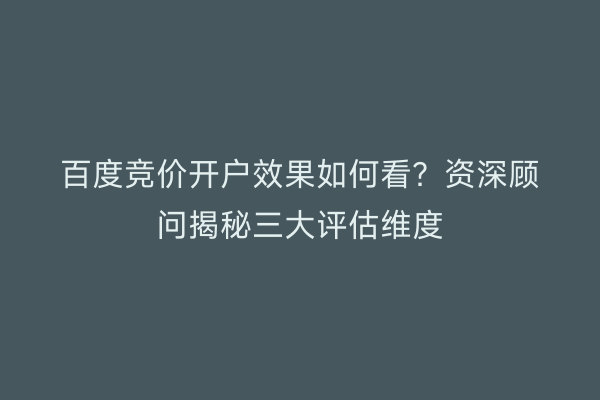 百度竞价开户效果如何看？资深顾问揭秘三大评估维度