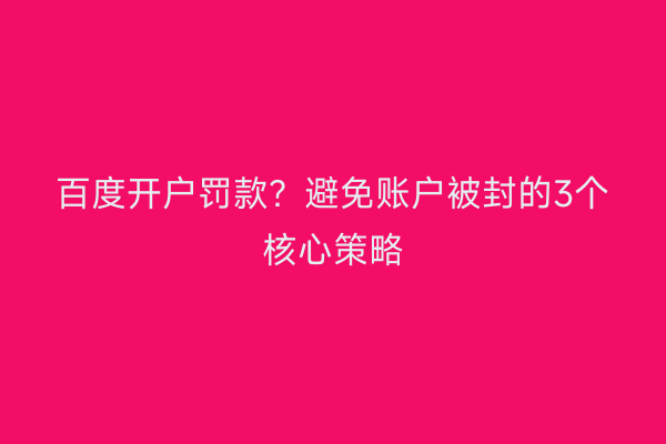 百度开户罚款？避免账户被封的3个核心策略