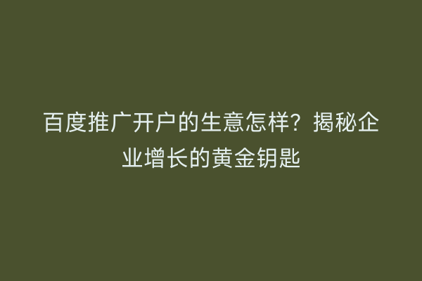 百度推广开户的生意怎样？揭秘企业增长的黄金钥匙